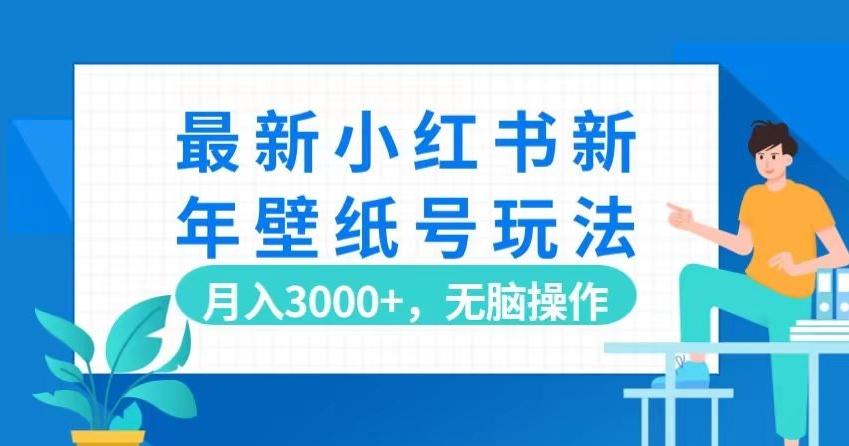最新小红书新年壁纸号玩法，月入3000+，无脑操作-木白网创