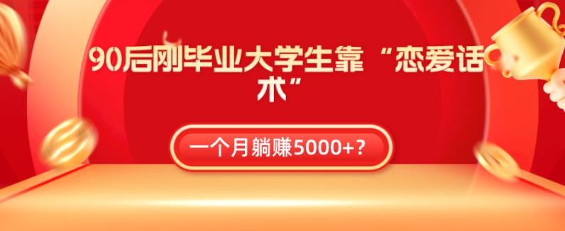 90后刚毕业大学生靠“恋爱话术”，一个月躺赚5000+？-木白网创