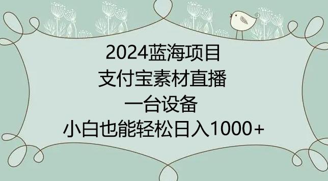 2024年蓝海项目，支付宝素材直播，无需出境，小白也能日入1000+ ，实操教程【揭秘】-木白网创