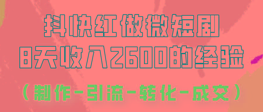 抖快做微短剧，8天收入2600+的实操经验，从前端设置到后期转化手把手教！-木白网创