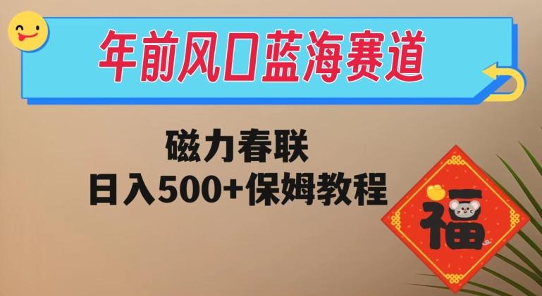 年前风口蓝海赛道，磁力春联，日入500+保姆教程-木白网创