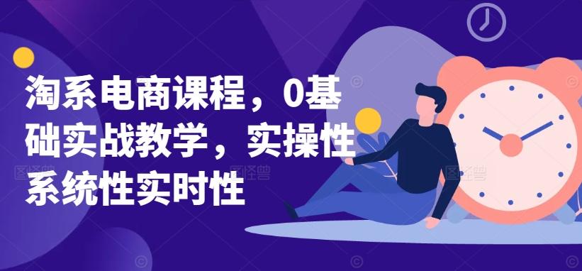 淘系电商课程，0基础实战教学，实操性系统性实时性-木白网创