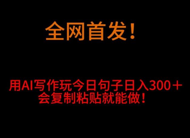 全网首发！用AI写作玩今日句子‌日入300＋，会复制粘贴就能做！-木白网创