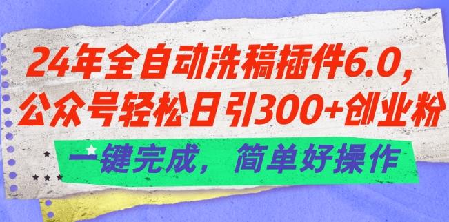 24年全自动洗稿插件6.0.公众号轻松日引300+创业粉，一键完成，简单好操作【揭秘】-木白网创