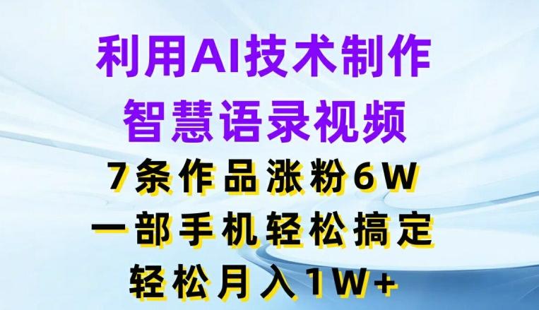 利用AI技术制作智慧语录视频，7条作品涨粉6W，一部手机轻松搞定，轻松月入1W+-木白网创