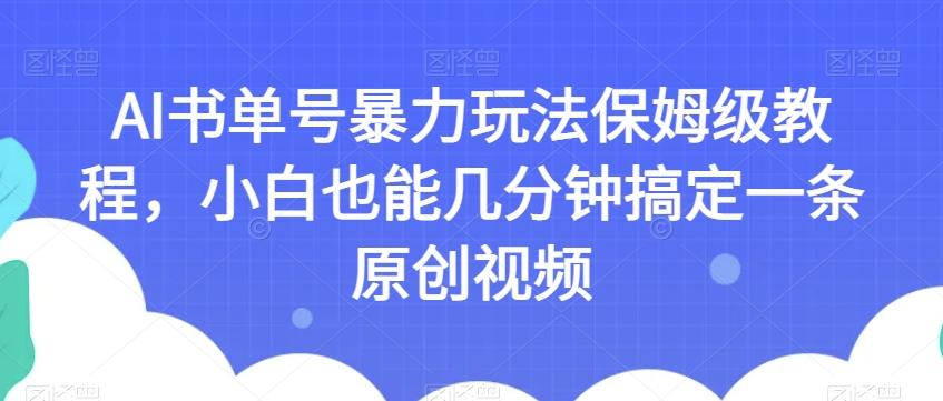 AI书单号暴力玩法保姆级教程，小白也能几分钟搞定一条原创视频【揭秘】-木白网创
