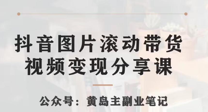 黄岛主·抖音图片滚动带货视频副业项目，一条龙变现玩法分享给你-木白网创