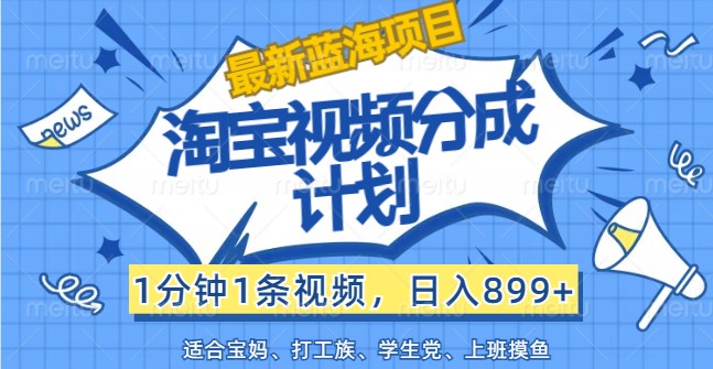 最新蓝海项目淘宝视频分成计划，1分钟1条视频，日入899+，有手就行-木白网创