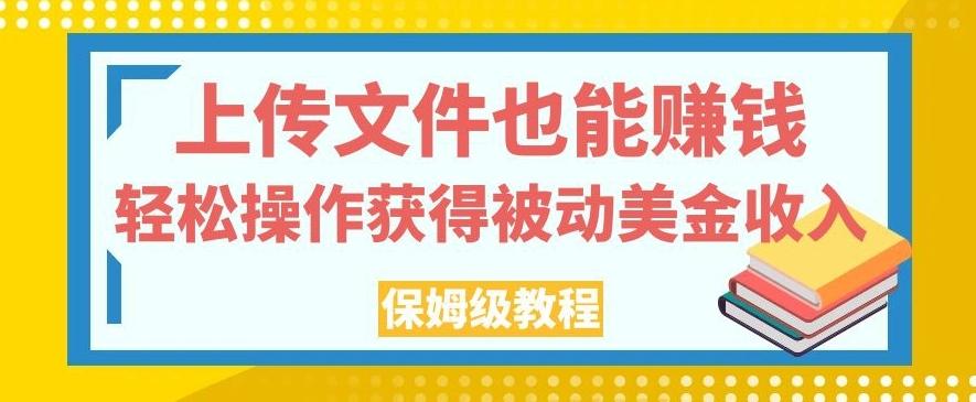上传文件也能赚钱，轻松操作获得被动美金收入，保姆级教程【揭秘】-木白网创
