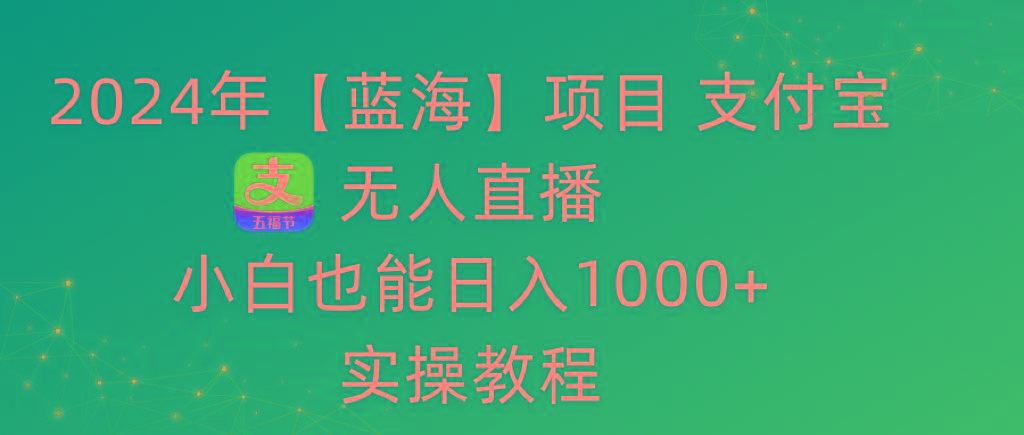 2024年【蓝海】项目 支付宝无人直播 小白也能日入1000+  实操教程-木白网创