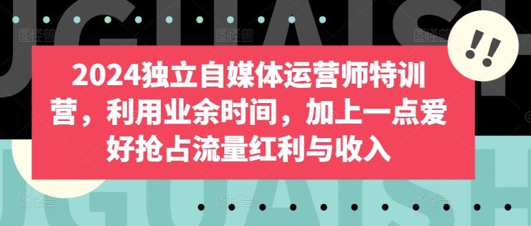 2024独立自媒体运营师特训营，利用业余时间，加上一点爱好抢占流量红利与收入-木白网创