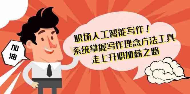 职场人工智能写作-系统掌握写作理念方法工具，走上升职加薪之路(无水印)-木白网创