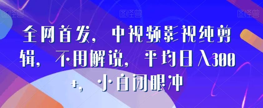 全网首发，中视频影视纯剪辑，不用解说，平均日入300+，小白闭眼冲-木白网创