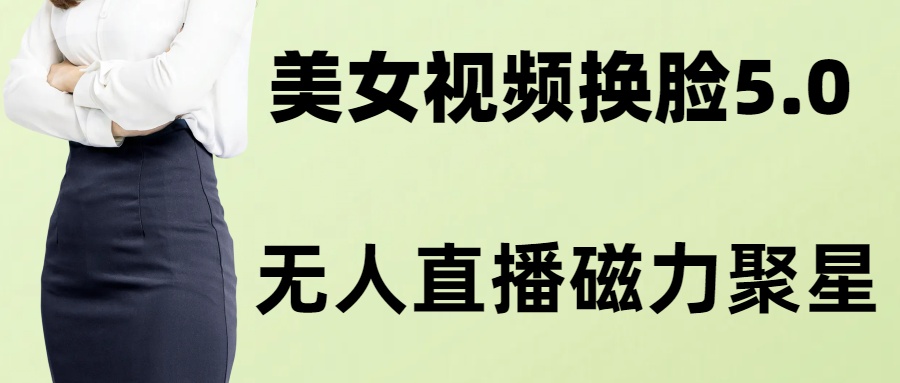 AI换脸美女玩法5.0，配合无人直播小铃铛超快变现-木白网创
