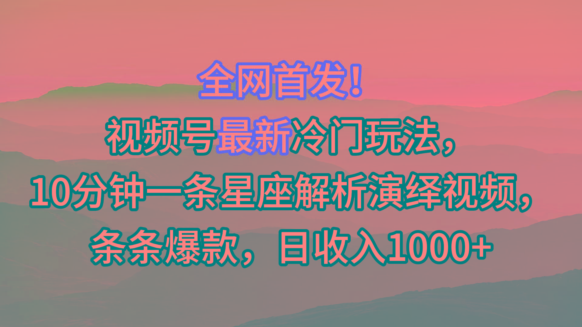 视频号最新冷门玩法，10分钟一条星座解析演绎视频，条条爆款，日收入1000+-木白网创