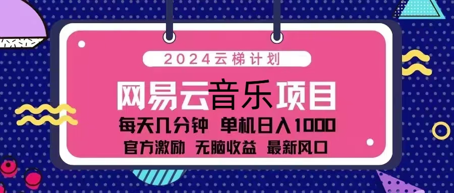 2024云梯计划 网易云音乐项目：每天几分钟 单机日入1000 官方激励 无脑…-木白网创