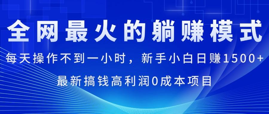 全网最火的躺赚模式，每天操作不到一小时，新手小白日赚1500+，最新搞…-木白网创