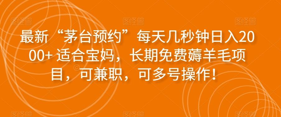 最新“茅台预约”每天几秒钟日入2000+适合宝妈，长期免费薅羊毛项目，可兼职，可多号操作！-木白网创