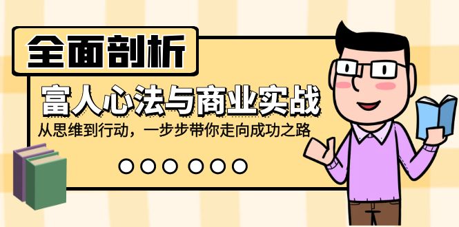 全面剖析富人心法与商业实战，从思维到行动，一步步带你走向成功之路-木白网创