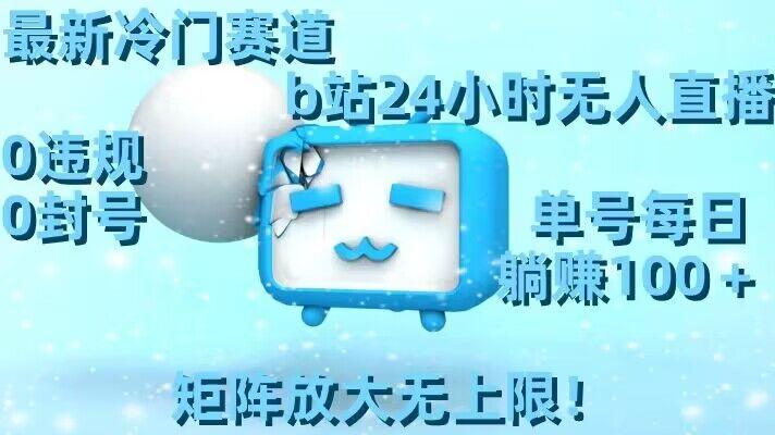 最新冷门赛道，b站24小时无人直播，0违规0封号，单号每日躺赚100＋，矩阵放大无上限【揭秘】-木白网创