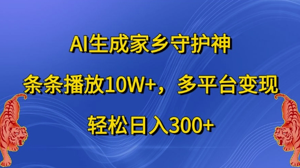 AI生成家乡守护神，条条播放10W+，多平台变现，轻松日入300+【揭秘】-木白网创