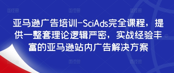 亚马逊广告培训-SciAds完全课程，提供一整套理论逻辑严密，实战经验丰富的亚马逊站内广告解决方案-木白网创
