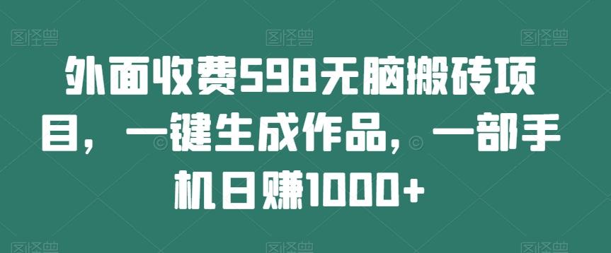 外面收费598无脑搬砖项目，一键生成作品，一部手机日赚1000+-木白网创