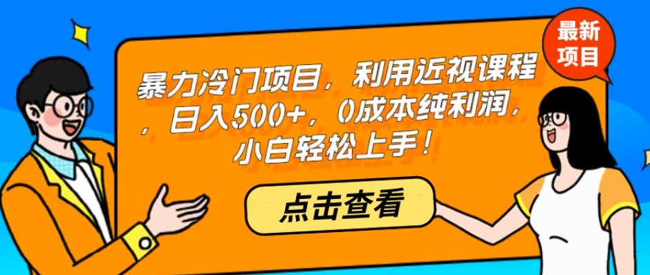 暴力冷门项目，利用近视课程，日入500+，0成本纯利润，小白轻松上手！-木白网创