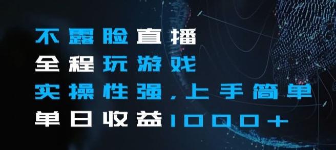 不露脸直播全程玩游戏，实操性强，上手简单，单日收益1000+【揭秘】-木白网创