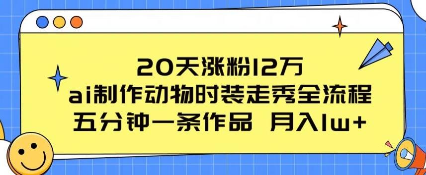 20天涨粉12万，ai制作动物时装走秀全流程，五分钟一条作品，流量大【揭秘】-木白网创