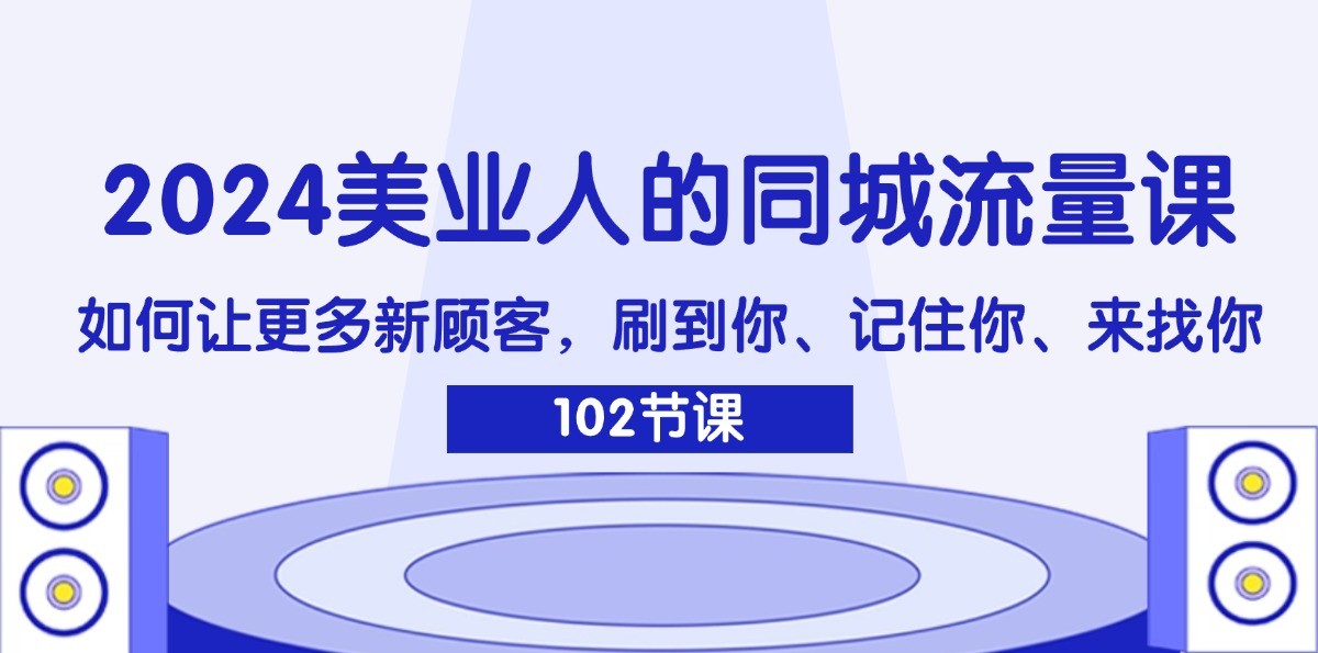 2024美业人的同城流量课：如何让更多新顾客，刷到你、记住你、来找你-木白网创
