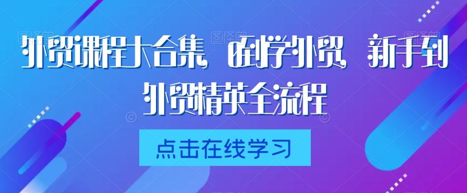 外贸课程大合集，0到1学外贸，新手到外贸精英全流程-木白网创