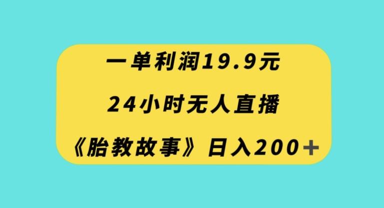 一单利润19.9，24小时无人直播胎教故事，每天轻松200+【揭秘】-木白网创
