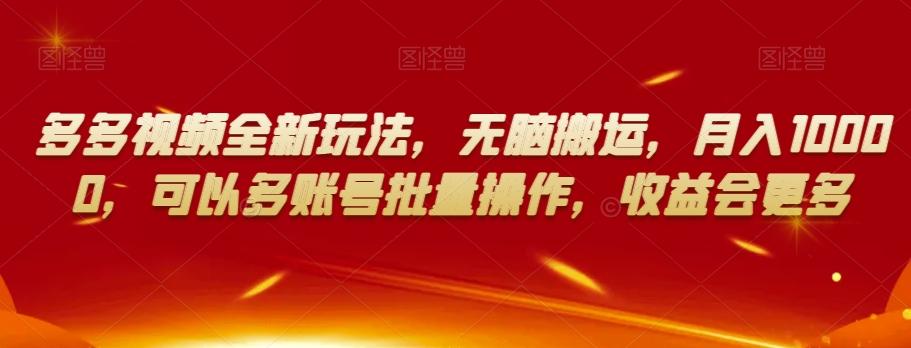 多多视频全新玩法，无脑搬运，月入10000，可以多账号批量操作，收益会更多【揭秘】-木白网创