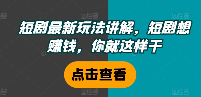 短剧最新玩法讲解，短剧想赚钱，你就这样干-木白网创