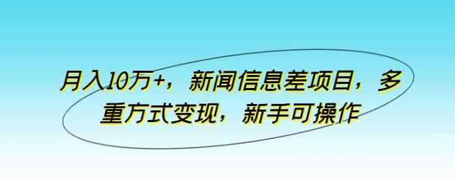 月入10万+，新闻信息差项目，多重方式变现，新手可操作【揭秘】-木白网创
