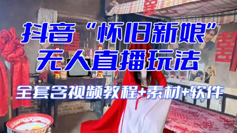 抖音最新最火【怀旧新娘】无人直播整蛊互动玩法（含全套开播教程+软件+视频素材+音效）-木白网创