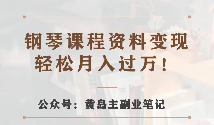 黄岛主·钢琴课程资料变现分享课，视频版一条龙实操玩法分享给你-木白网创