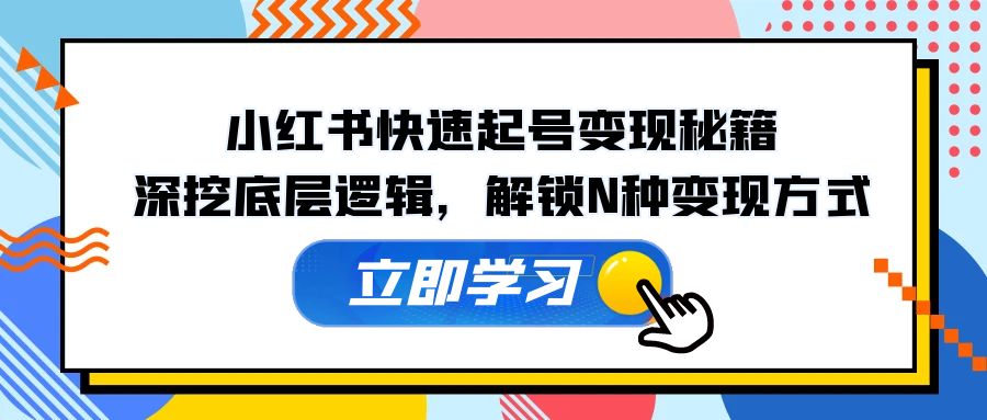 小红书快速起号变现秘籍：深挖底层逻辑，解锁N种变现方式-木白网创