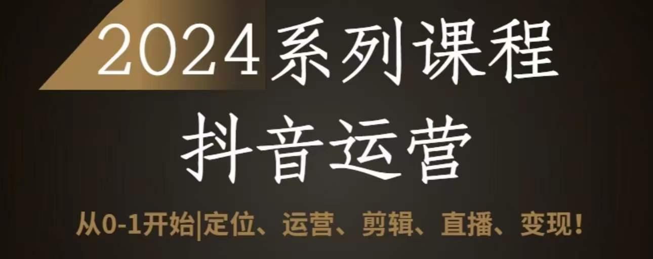 2024抖音运营全套系列课程，从0-1开始，定位、运营、剪辑、直播、变现-木白网创
