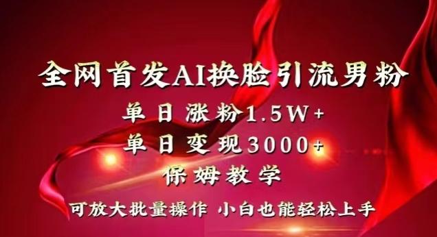 全网首发Ai换脸引流男粉，单日涨粉1.5w+，单日变现3000+，小白也能轻松上手拿结果【揭秘】-木白网创