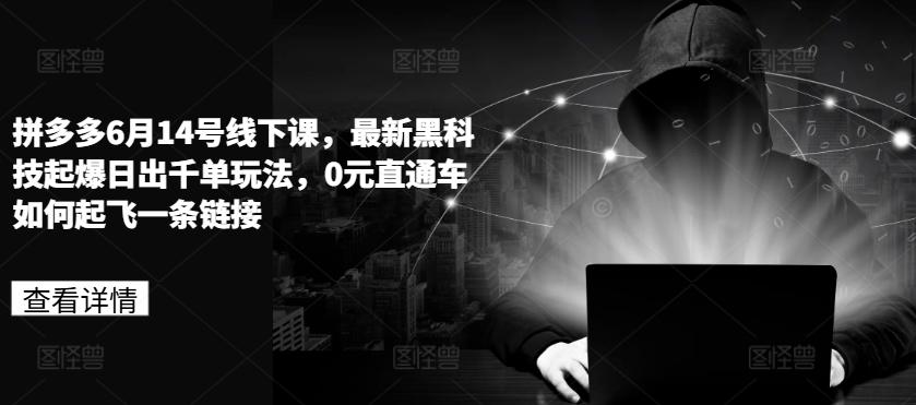拼多多6月14号线下课，最新黑科技起爆日出千单玩法，0元直通车如何起飞一条链接-木白网创