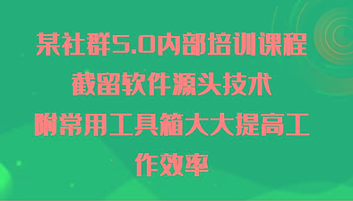 某社群5.0内部培训课程，截留软件源头技术，附常用工具箱大大提高工作效率-木白网创