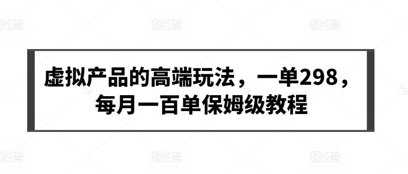虚拟产品的高端玩法，一单298，每月一百单保姆级教程【揭秘】-木白网创