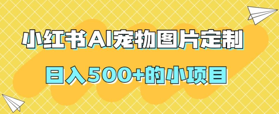 小红书AI宠物图片定制，日入500+的小项目-木白网创