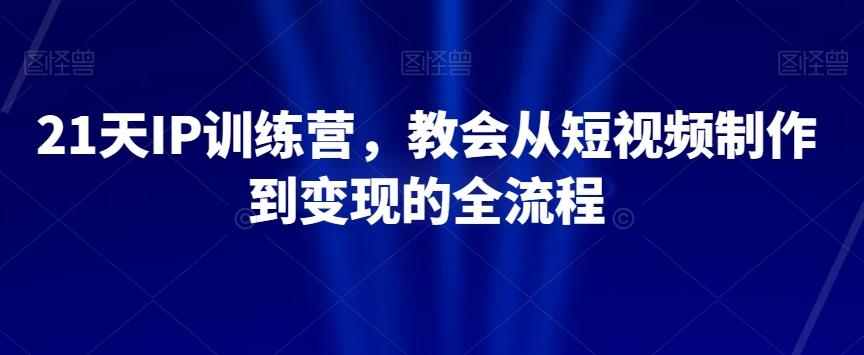 21天IP训练营，教会从短视频制作到变现的全流程-木白网创