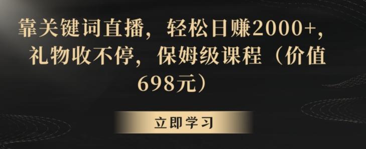 靠关键词直播，轻松日赚2000+，礼物收不停，保姆级课程(价值698元)【揭秘】-木白网创