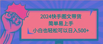 (9958期)2024快手图文带货，简单易上手，小白也轻松可以日入500+-木白网创