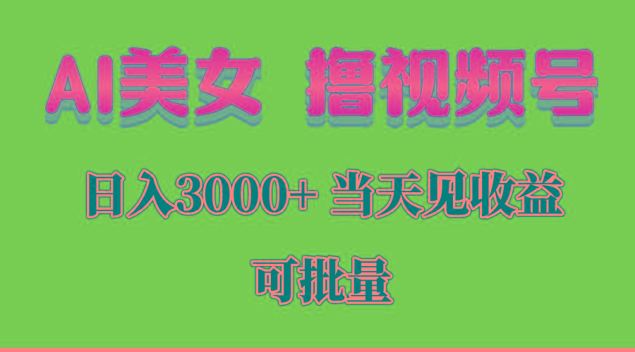 AI美女 撸视频号分成，当天见收益，日入3000+，可批量！！！-木白网创