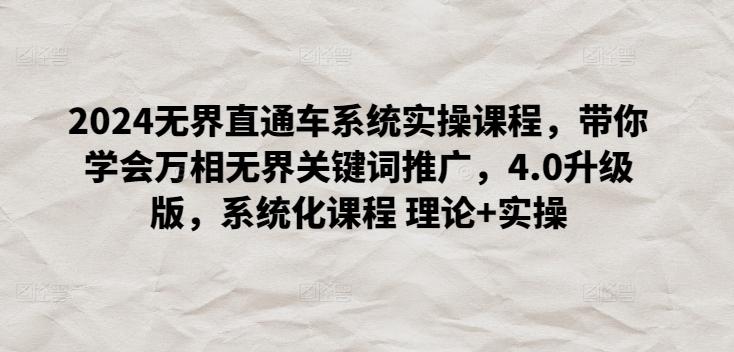 2024无界直通车系统实操课程，带你学会万相无界关键词推广，4.0升级版，系统化课程 理论+实操-木白网创